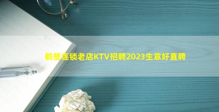 鹤壁连锁老店KTV招聘2023生意好直聘